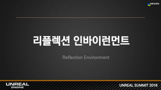 UNREAL SUMMIT 2016
리플렉션 인바이런먼트
Reflection Environment
 