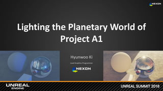 UNREAL SUMMIT 2016
Lighting the Planetary World of
Project A1
Hyunwoo Ki
Lead Graphics Programmer
 