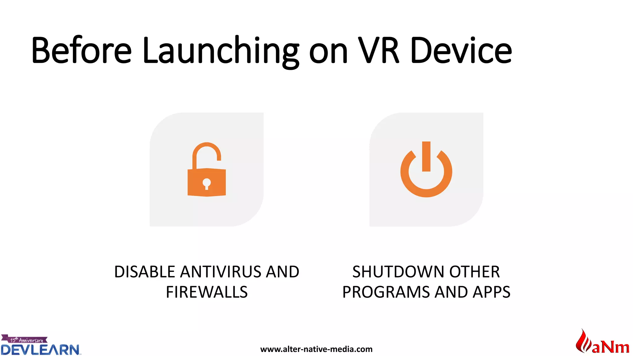 www.alter-native-media.com
Before Launching on VR Device
DISABLE ANTIVIRUS AND
FIREWALLS
SHUTDOWN OTHER
PROGRAMS AND APPS
 