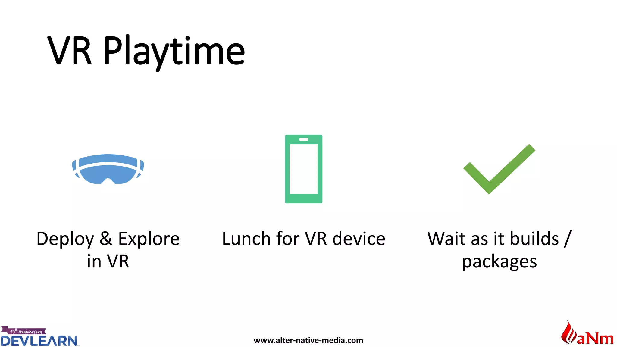 www.alter-native-media.com
VR Playtime
Deploy & Explore
in VR
Lunch for VR device Wait as it builds /
packages
 