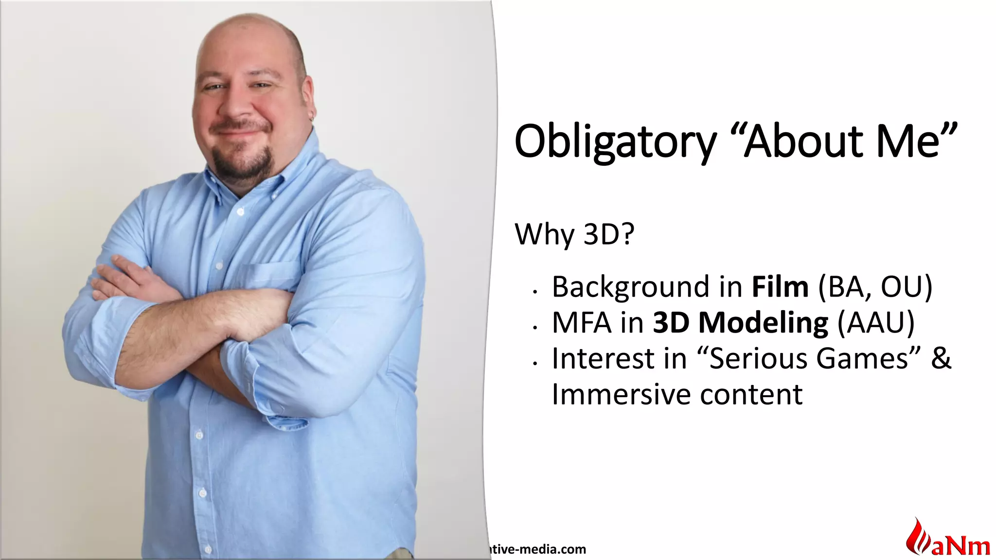 www.alter-native-media.com
Obligatory “About Me”
Why 3D?
• Background in Film (BA, OU)
• MFA in 3D Modeling (AAU)
• Interest in “Serious Games” &
Immersive content
 