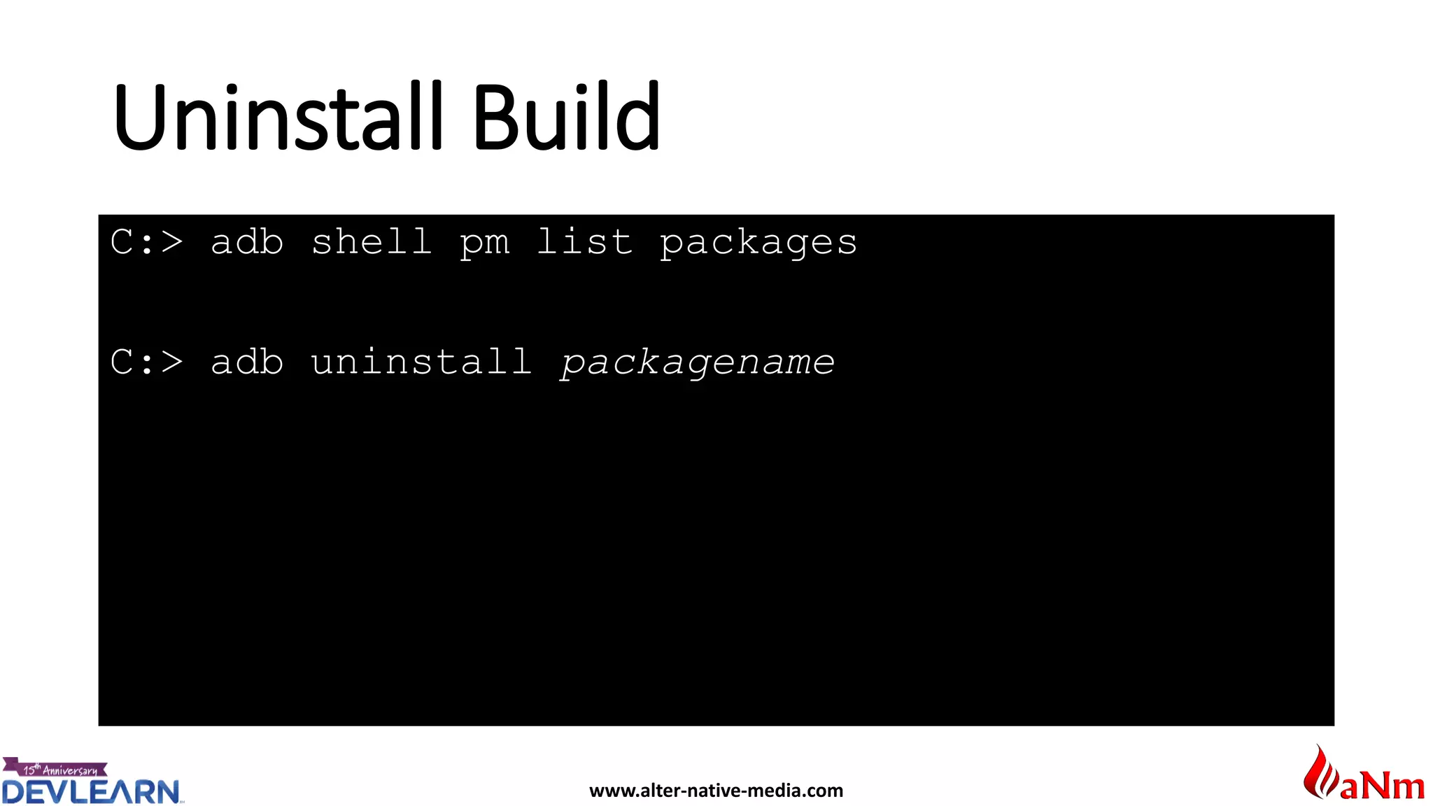 www.alter-native-media.com
Uninstall Build
C:> adb shell pm list packages
C:> adb uninstall packagename
 