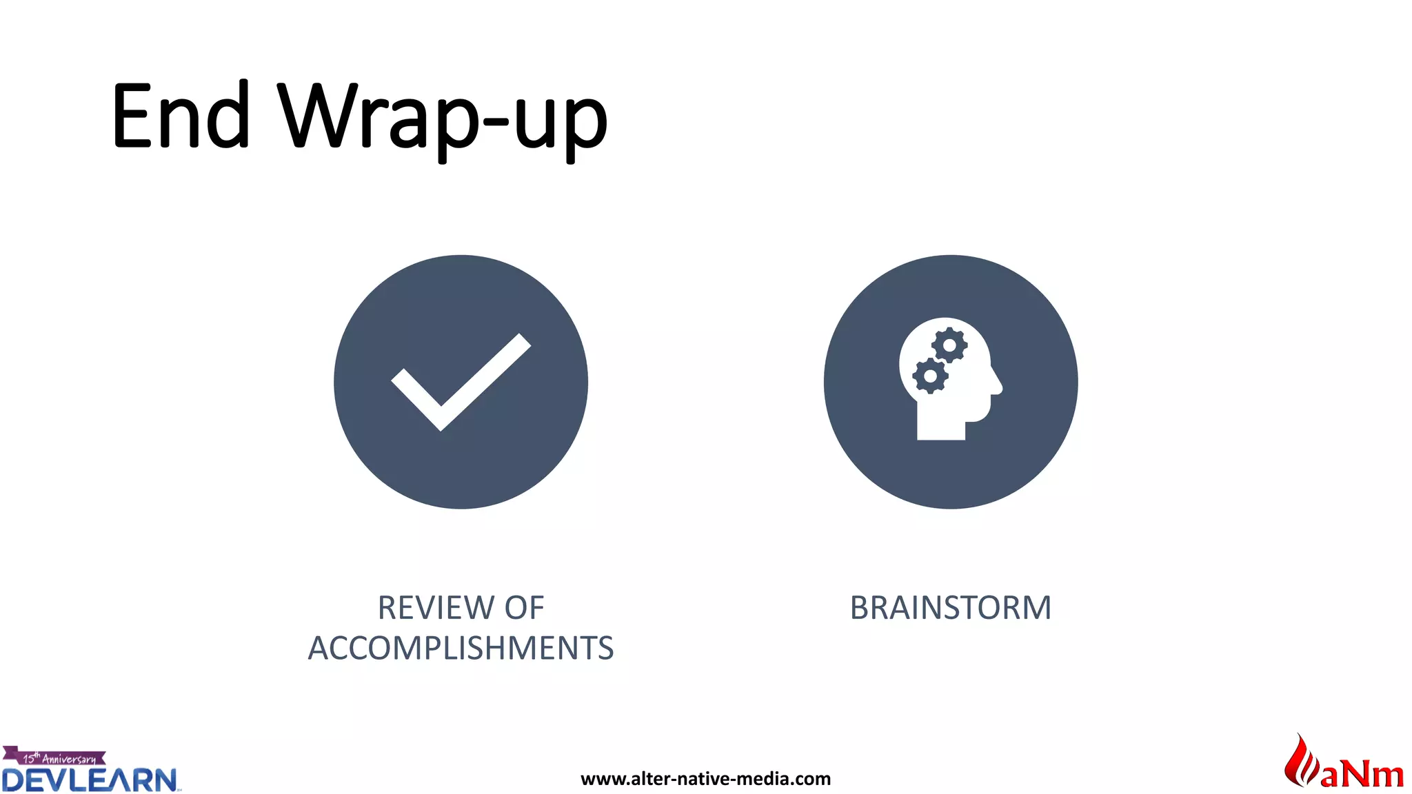 www.alter-native-media.com
End Wrap-up
REVIEW OF
ACCOMPLISHMENTS
BRAINSTORM
 
