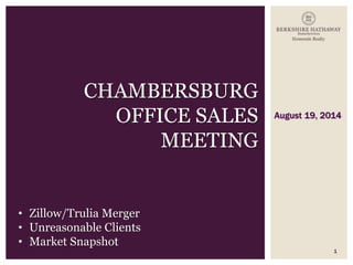 August 19, 2014
1
CHAMBERSBURG
OFFICE SALES
MEETING
• Zillow/Trulia Merger
• Unreasonable Clients
• Market Snapshot
 