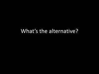 What’s the alternative? 