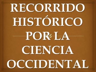 RECORRIDO
 HISTÓRICO
   POR LA
  CIENCIA
OCCIDENTAL
 