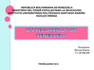 REPÚBLICA BOLIVARIANA DEVENEZUELA
MINISTERIO DEL PODER POPULAR PARA LA EDUCACIÓN
INSTITUTO UNIVERSITARIO POLITÉCNICO SANTIAGO MARIÑO
NÚCLEO MÉRIDA
Participante
RamírezYesenia
C.I. 20.396.640
TOVAR,JUNIO 2016
 