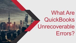 What Are
QuickBooks
Unrecoverable
Errors?
 