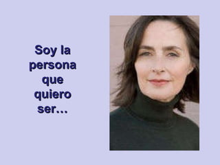 Soy la persona que quiero ser… 