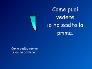 Come puoi vedere io ho scelto la prima. Como podés ver yo elegí la primera. 