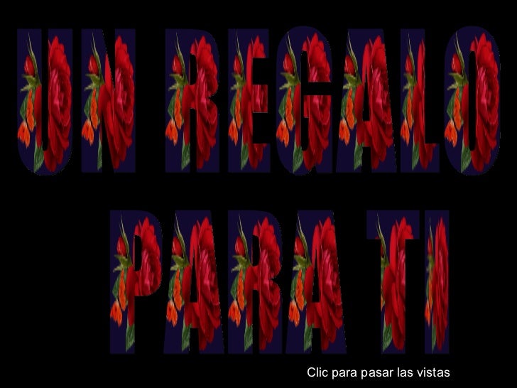 UN REGALO  PARA TI Clic para pasar las vistas 