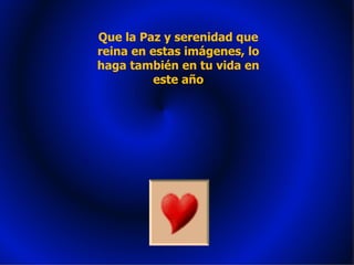 Que la Paz y serenidad que reina en estas imágenes, lo haga también en tu vida en este año 