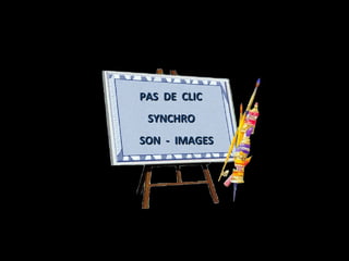 PAS DE CLICPAS DE CLIC
SYNCHROSYNCHRO
SON - IMAGESSON - IMAGES
 