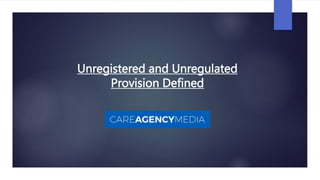 Unregistered and Unregulated
Provision Defined
 