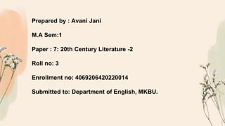 Prepared by : Avani Jani
M.A Sem:1
Paper : 7: 20th Century Literature -2
Roll no: 3
Enrollment no: 4069206420220014
Submitted to: Department of English, MKBU.
 