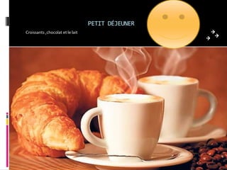 PETIT DÉJEUNER
Croissants ,chocolat et le lait