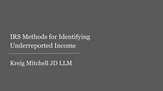 Kreig Mitchell JD LLM
IRS Methods for Identifying
Underreported Income
 