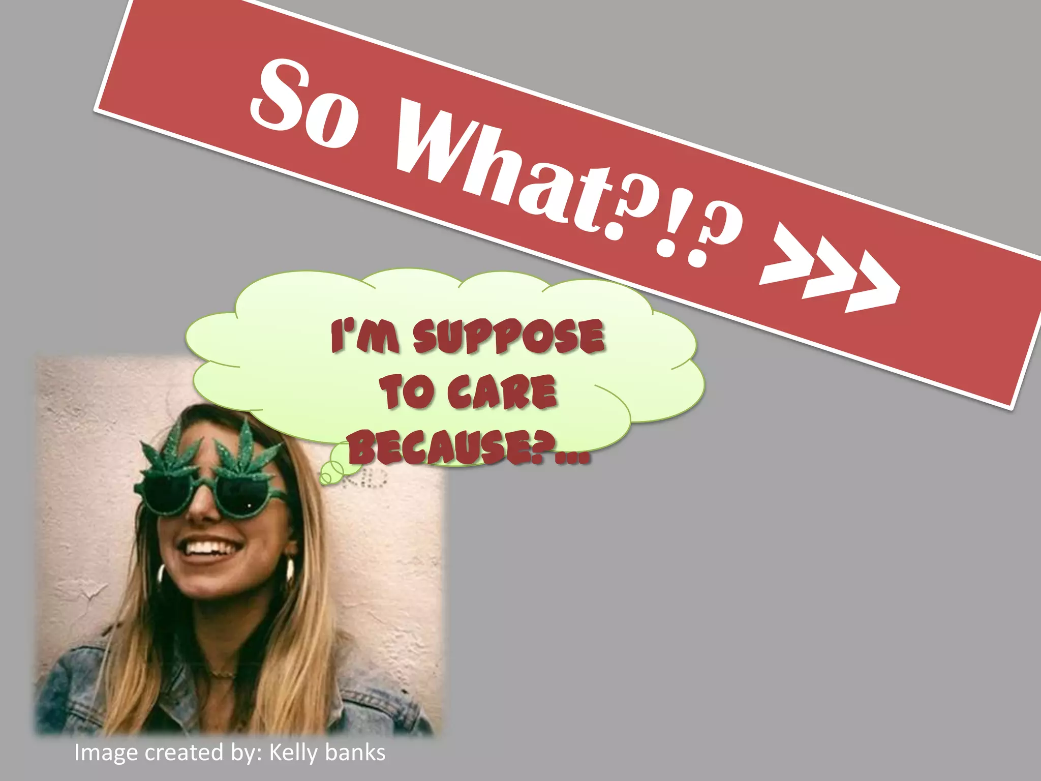 I’m suppose
                          to care
                        because?...




Image created by: Kelly banks
 