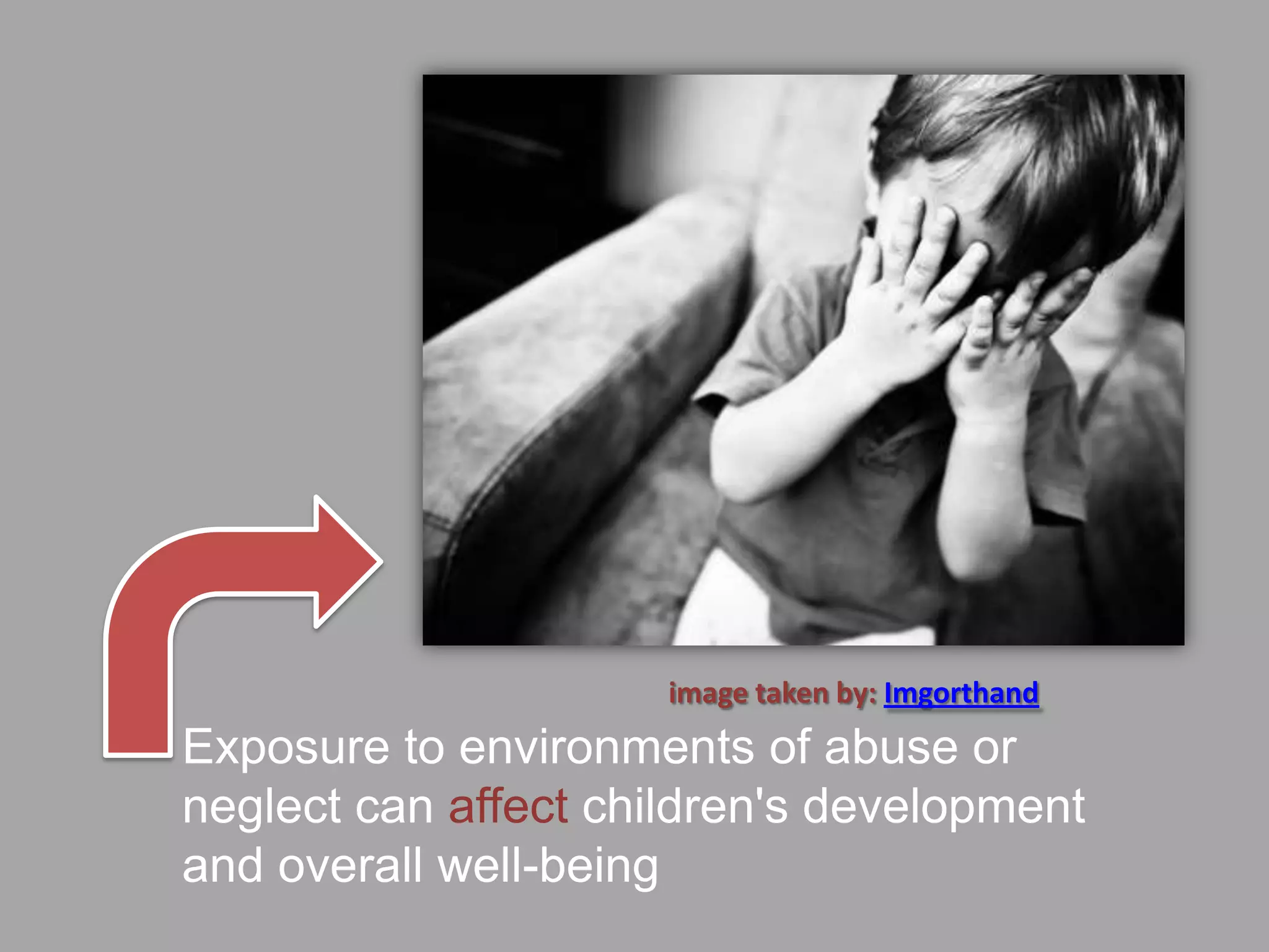 image taken by: Imgorthand
Exposure to environments of abuse or
neglect can affect children's development
and overall well-being
 
