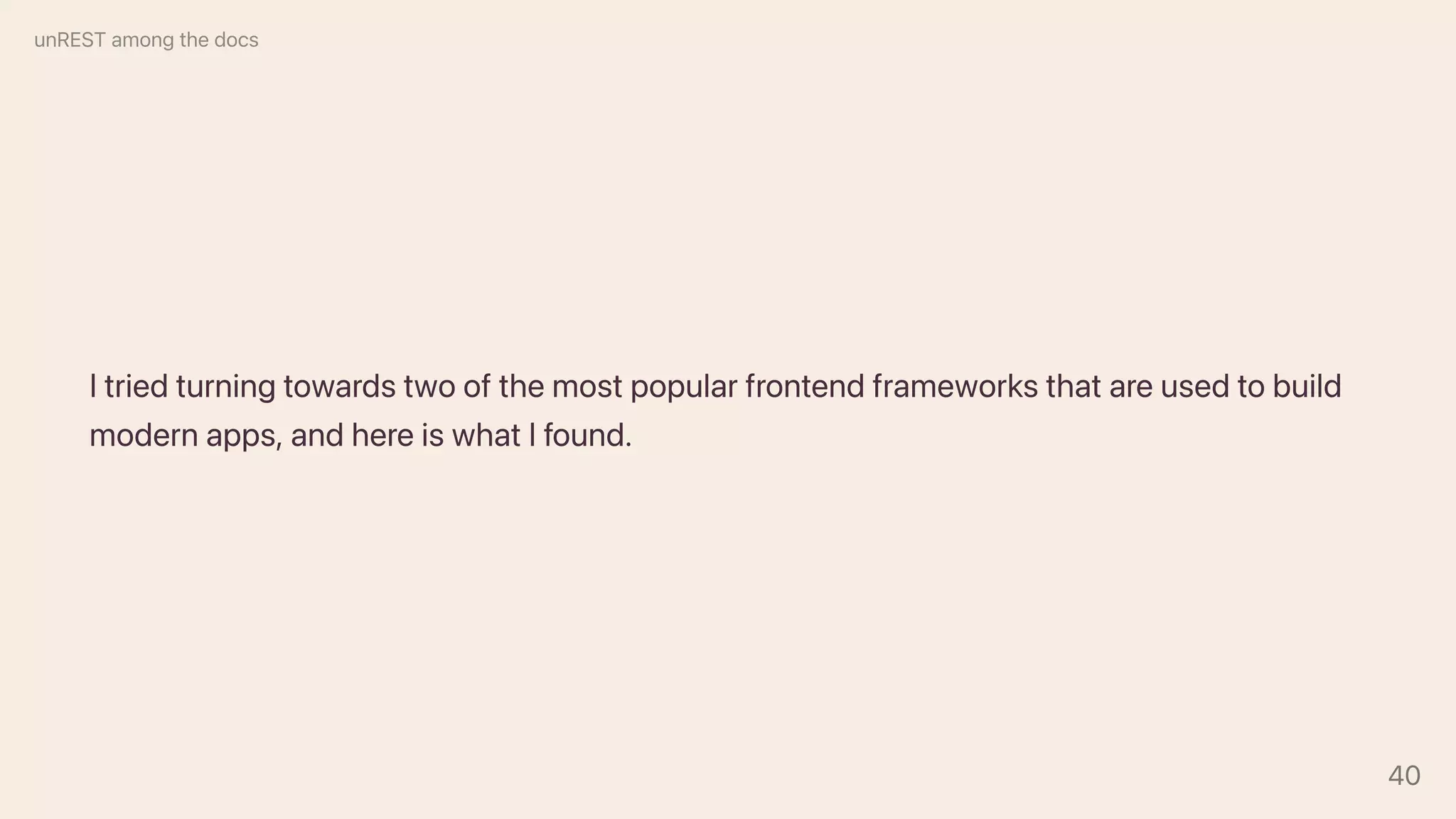 Itriedturningtowardstwoofthemostpopularfrontendframeworksthatareusedtobuild
modernapps,andhereiswhatIfound.
unRESTamongthedocs
40
 