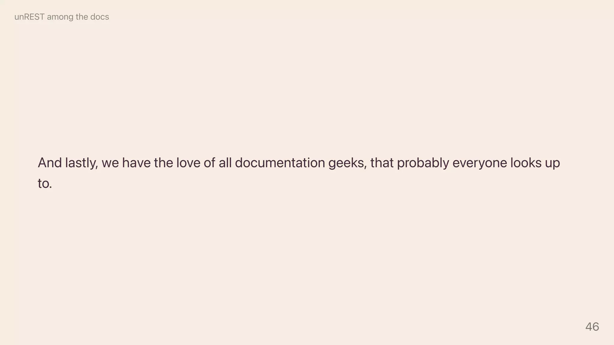 Andlastly,wehavetheloveofalldocumentationgeeks,thatprobablyeveryonelooksup
to.
unRESTamongthedocs
46
 