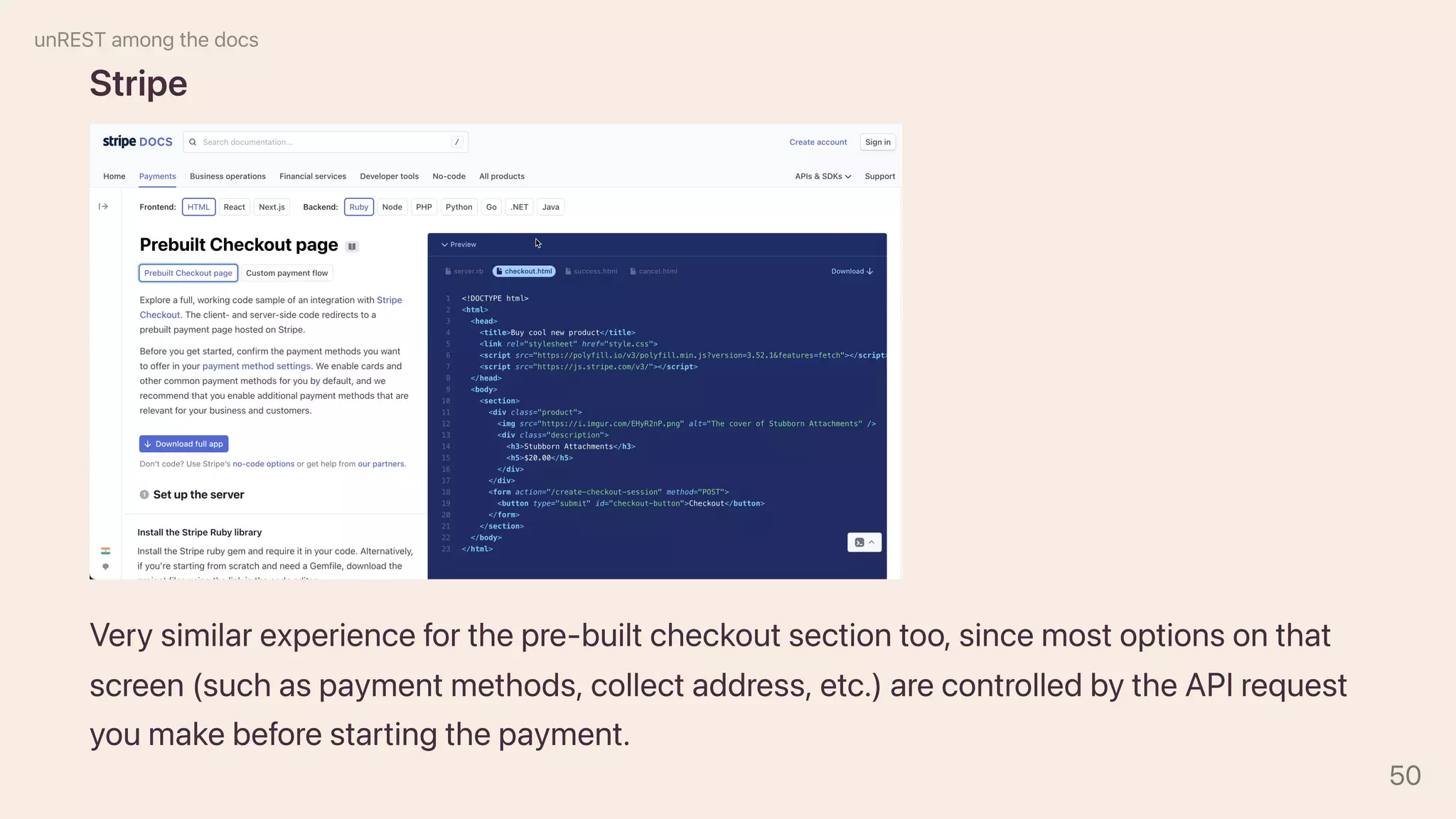 Stripe
Verysimilarexperienceforthepre-builtcheckoutsectiontoo,sincemostoptionsonthat
screen(suchaspaymentmethods,collectaddress,etc.)arecontrolledbytheAPIrequest
youmakebeforestartingthepayment.
unRESTamongthedocs
50
 