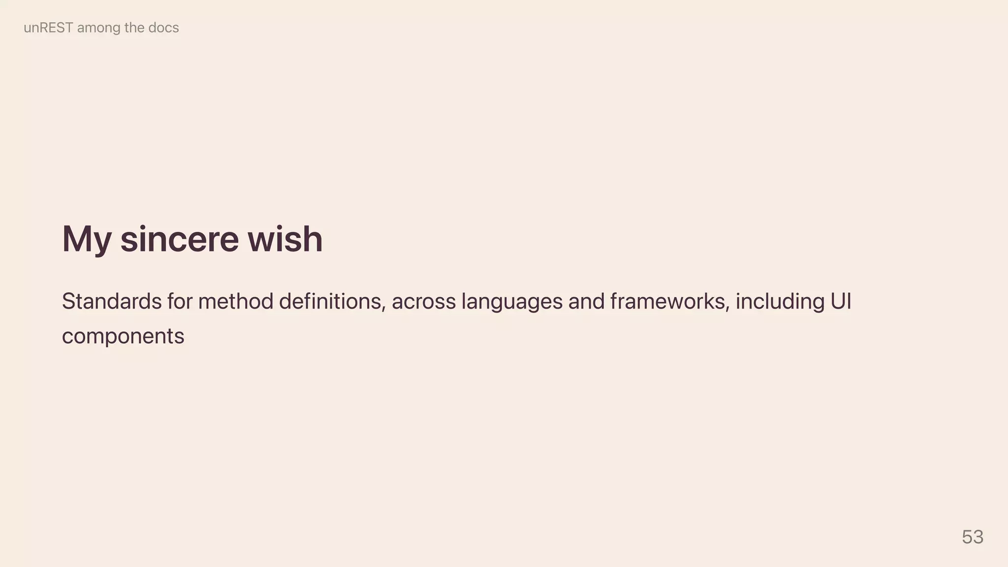 Mysincerewish
Standardsformethoddefinitions,acrosslanguagesandframeworks,includingUI
components
unRESTamongthedocs
53
 