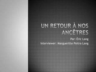 Un retour à nos ancêtres Par: Éric Lang Interviewer: Margueritte Poitra Lang  
