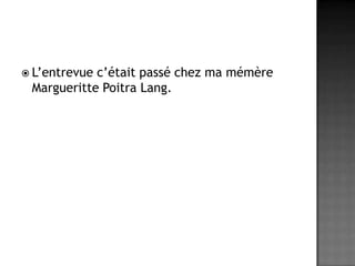 L’entrevue c’était passé chez ma mémère Margueritte Poitra Lang.