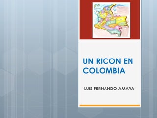 UN RICON EN
COLOMBIA
LUIS FERNANDO AMAYA

 