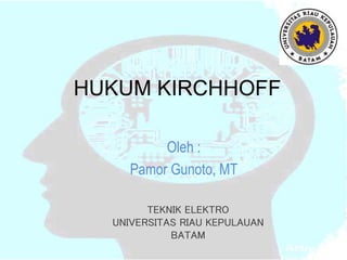 HUKUM KIRCHHOFF
Oleh :
Pamor Gunoto, MT
TEKNIK ELEKTRO
UNIVERSITAS RIAU KEPULAUAN
BATAM
 