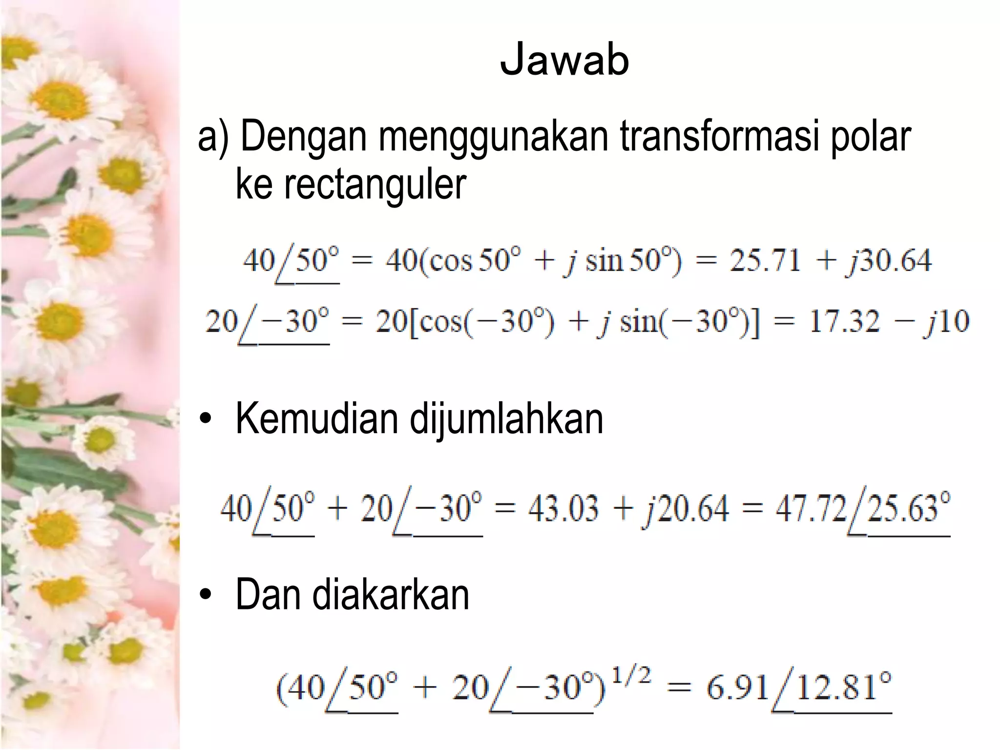 Jawab
a) Dengan menggunakan transformasi polar
ke rectanguler
• Kemudian dijumlahkan
• Dan diakarkan
 