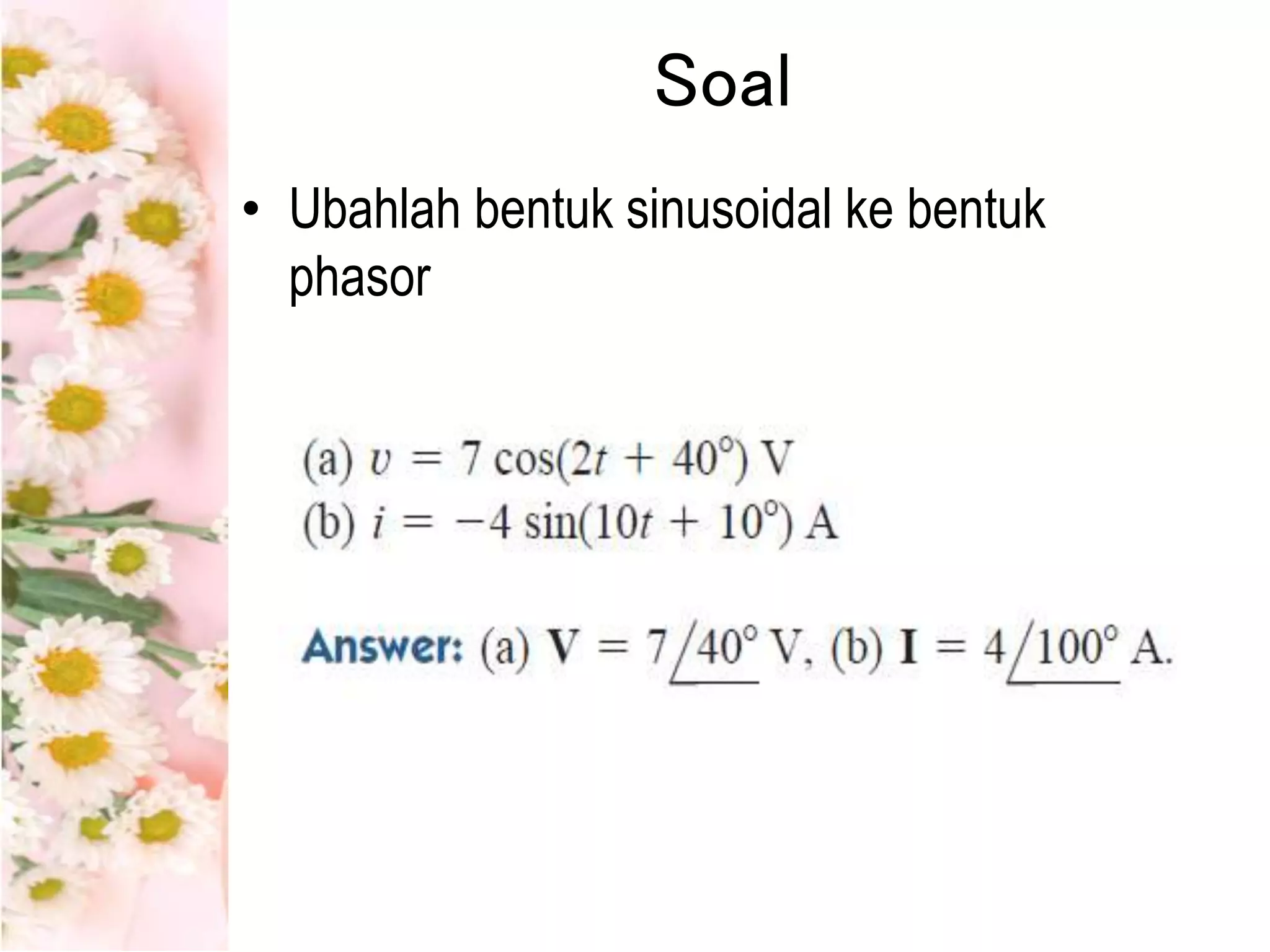 Soal
• Ubahlah bentuk sinusoidal ke bentuk
phasor
 