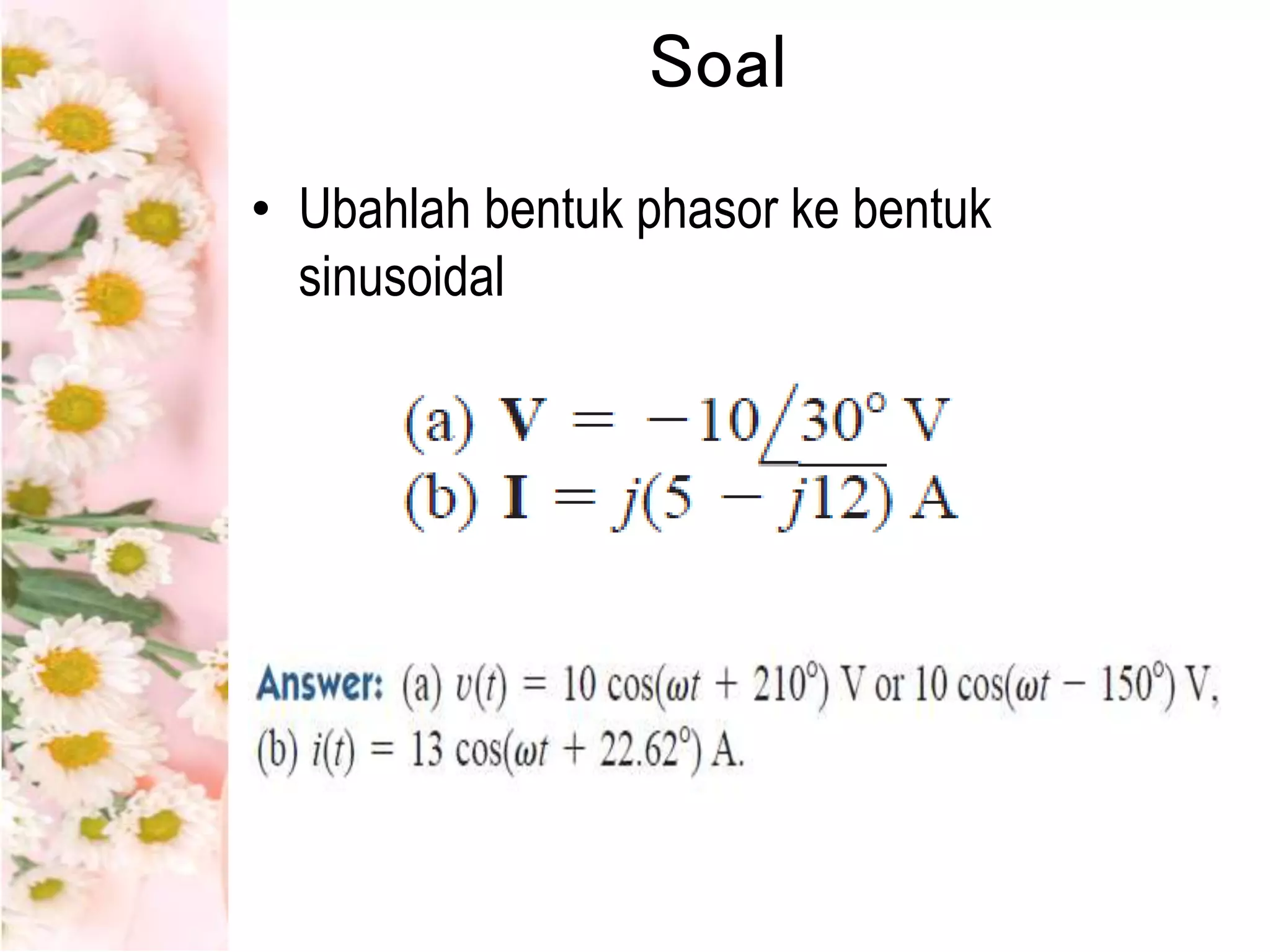 Soal
• Ubahlah bentuk phasor ke bentuk
sinusoidal
 