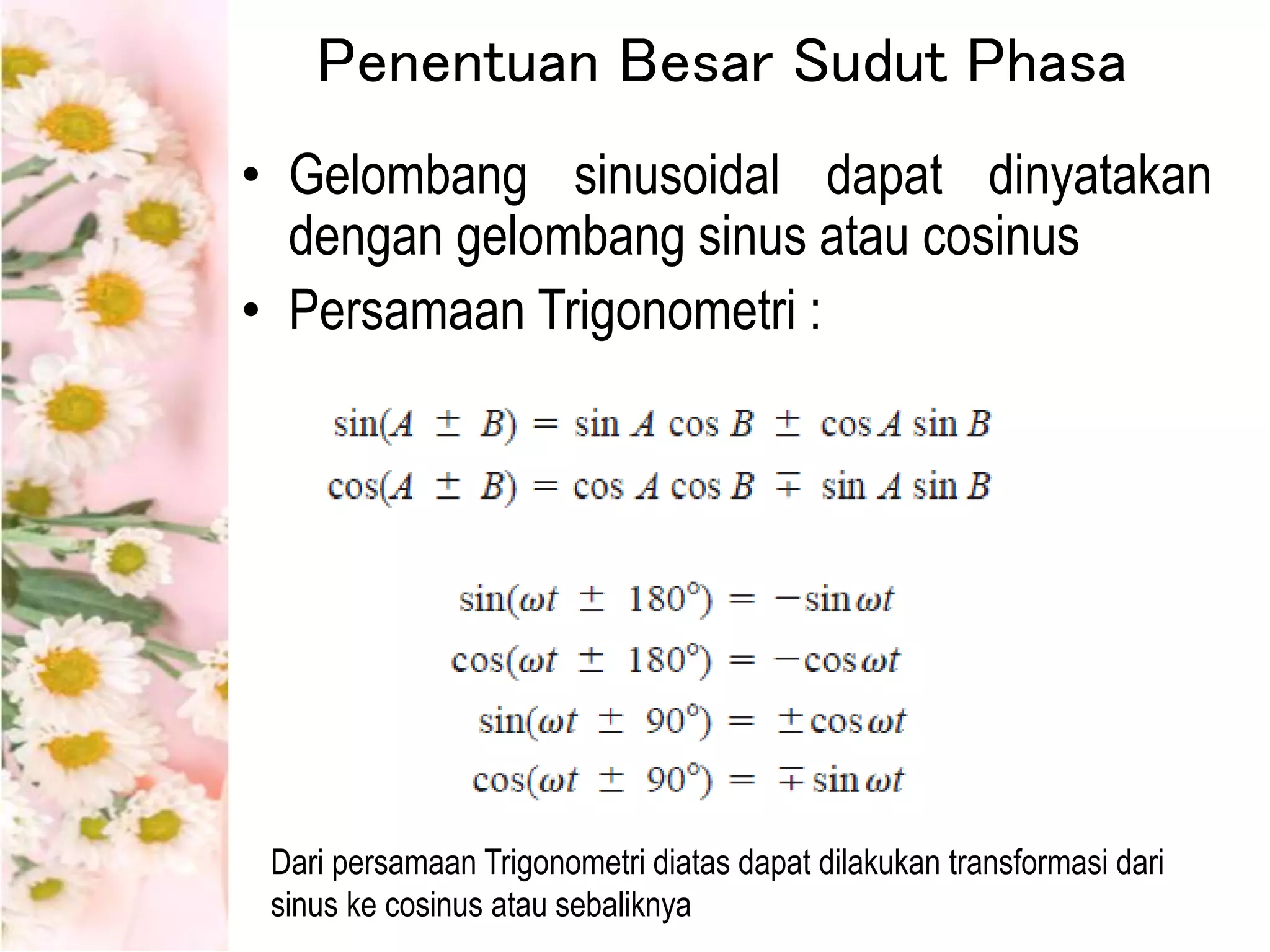 Penentuan Besar Sudut Phasa
• Gelombang sinusoidal dapat dinyatakan
dengan gelombang sinus atau cosinus
• Persamaan Trigonometri :
Dari persamaan Trigonometri diatas dapat dilakukan transformasi dari
sinus ke cosinus atau sebaliknya
 