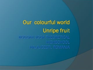 Our colourful world
Unripe fruit
 