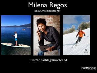 Milena Regos
   about.me/milenaregos




Twitter hashtag: #unrbrand
 