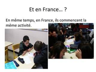 Et en France… ?
En même temps, en France, ils commencent la
même activité.
 