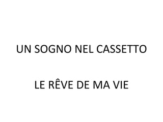 UN SOGNO NEL CASSETTO
LE RÊVE DE MA VIE
 