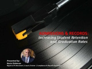 ADMISSIONS & RECORDS:
Increasing Student Retention
and Graduation Rates
Presented by:
Kevin Dishmon
Registrar Professional | Coach |Trainer | Compliance & Records Specialist
 