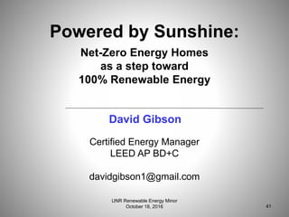Certified Energy Manager
LEED AP BD+C
davidgibson1@gmail.com
Powered by Sunshine:
Net-Zero Energy Homes
as a step toward
100% Renewable Energy
David Gibson
41
UNR Renewable Energy Minor
October 18, 2016
 