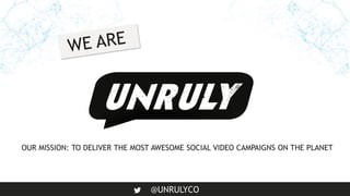 @UNRULYCO
OUR MISSION: TO DELIVER THE MOST AWESOME SOCIAL VIDEO CAMPAIGNS ON THE PLANET
 