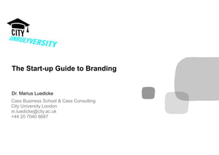 Dr. Marius Luedicke
The Start-up Guide to Branding
Cass Business School & Cass Consulting
City University London
m.luedicke@city.ac.uk
+44 20 7040 8687
 