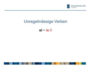 Unregelmässige Verben
ei > ie /i
 