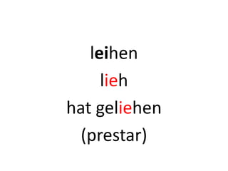 leihen
lieh
hat geliehen
(prestar)
 