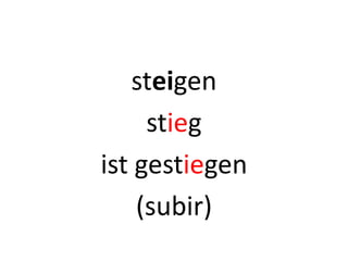 steigen
stieg
ist gestiegen
(subir)
 