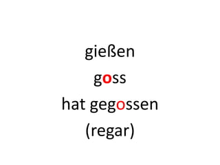 gießen
goss
hat gegossen
(regar)
 