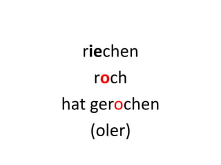 riechen
roch
hat gerochen
(oler)
 