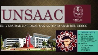 UNSAAC
UNIVERSIDAD NACIONAL SAN ANTONIO ABAD DEL CUSCO
INTEGRANTES
 ARANIBAR
QUISPE, MAX
 ATAYUPANQUI
YUPA ,ANTHONY
 AYALA
CHUYACAMA ,
JOAQUIN
ENRIQUE
 