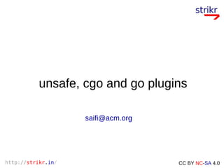 http://strikr.in/ CC BY NC-SA 4.0
unsafe, cgo and go plugins
saifi@acm.org
 